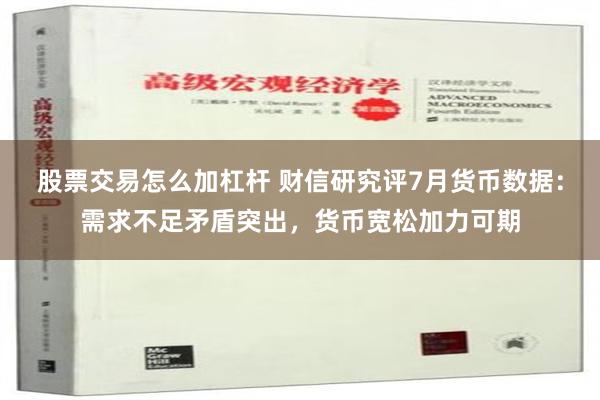 股票交易怎么加杠杆 财信研究评7月货币数据：需求不足矛盾突出，货币宽松加力可期