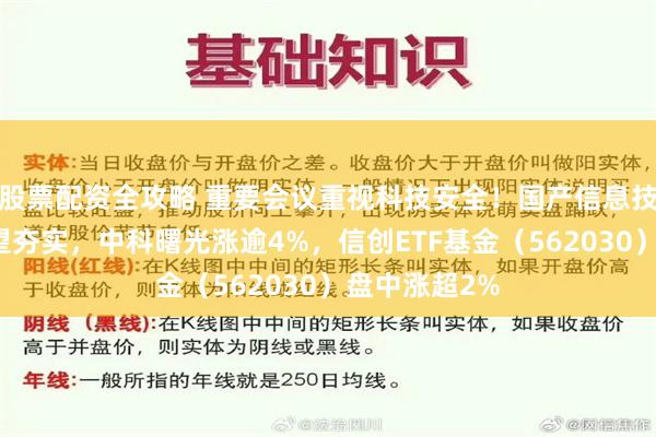 股票配资全攻略 重要会议重视科技安全！国产信息技术软硬件有望夯实，中科曙光涨逾4%，信创ETF基金（562030）盘中涨超2%