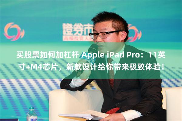 买股票如何加杠杆 Apple iPad Pro：11英寸+M4芯片，新款设计给你带来极致体验！