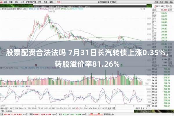 股票配资合法法吗 7月31日长汽转债上涨0.35%，转股溢价率81.26%