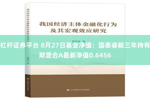 杠杆证券平台 8月27日基金净值：国泰睿毅三年持有期混合A最新净值0.6456