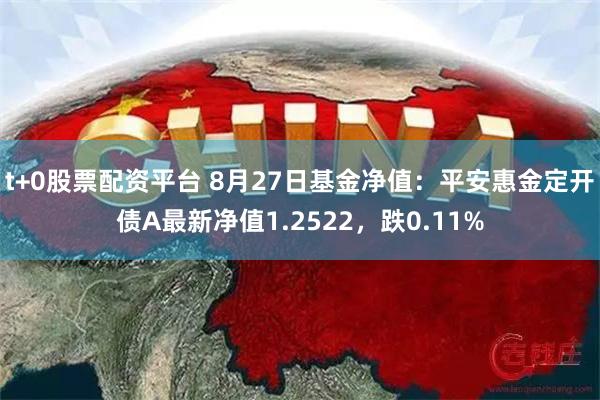 t+0股票配资平台 8月27日基金净值：平安惠金定开债A最新净值1.2522，跌0.11%