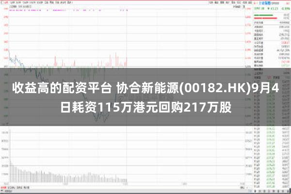 收益高的配资平台 协合新能源(00182.HK)9月4日耗资115万港元回购217万股