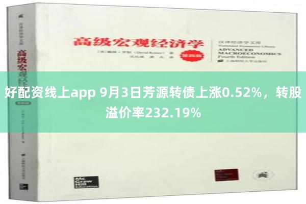 好配资线上app 9月3日芳源转债上涨0.52%，转股溢价率232.19%