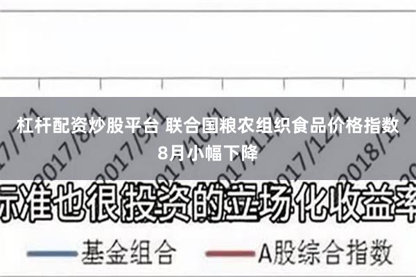 杠杆配资炒股平台 联合国粮农组织食品价格指数8月小幅下降