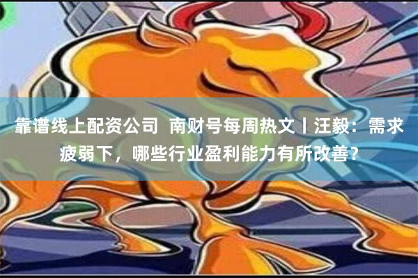 靠谱线上配资公司  南财号每周热文丨汪毅：需求疲弱下，哪些行业盈利能力有所改善？