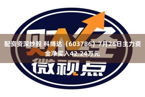 配资资深炒股 科博达（603786）7月26日主力资金净买入42.24万元