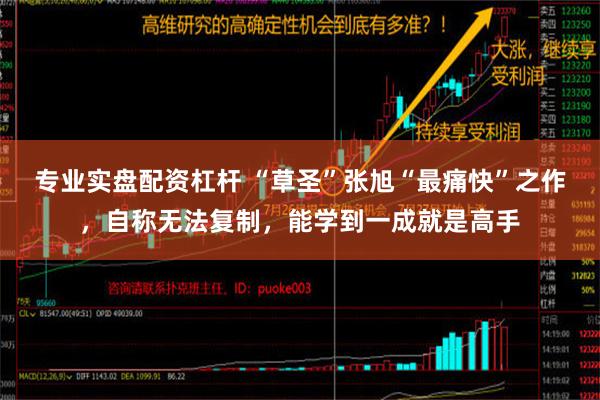 专业实盘配资杠杆 “草圣”张旭“最痛快”之作，自称无法复制，能学到一成就是高手