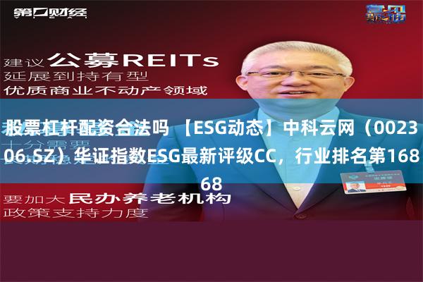 股票杠杆配资合法吗 【ESG动态】中科云网（002306.SZ）华证指数ESG最新评级CC，行业排名第168