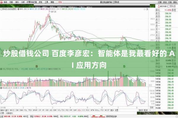 炒股借钱公司 百度李彦宏：智能体是我最看好的 AI 应用方向