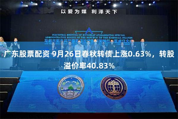 广东股票配资 9月26日春秋转债上涨0.63%，转股溢价率40.83%