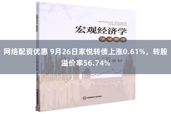 网络配资优惠 9月26日家悦转债上涨0.61%，转股溢价率56.74%