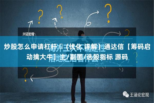 炒股怎么申请杠杆 ​(优化 详解）通达信【筹码启动擒大牛】主/副图/选股指标 源码