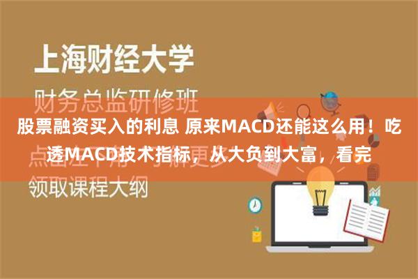 股票融资买入的利息 原来MACD还能这么用！吃透MACD技术指标，从大负到大富，看完