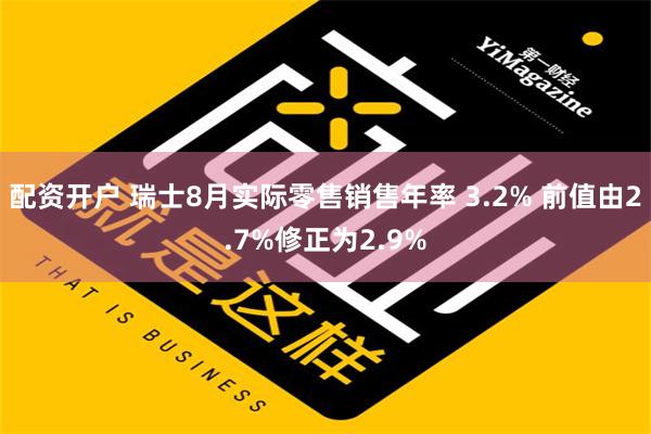 配资开户 瑞士8月实际零售销售年率 3.2% 前值由2.7%修正为2.9%