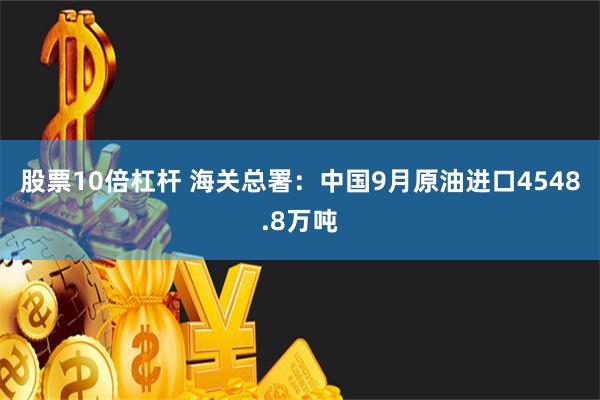 股票10倍杠杆 海关总署：中国9月原油进口4548.8万吨