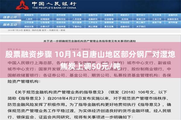 股票融资步骤 10月14日唐山地区部分钢厂对湿熄焦炭上调50元/吨