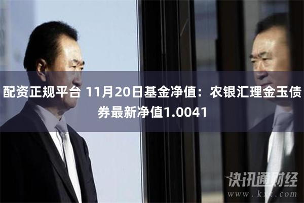 配资正规平台 11月20日基金净值：农银汇理金玉债券最新净值1.0041