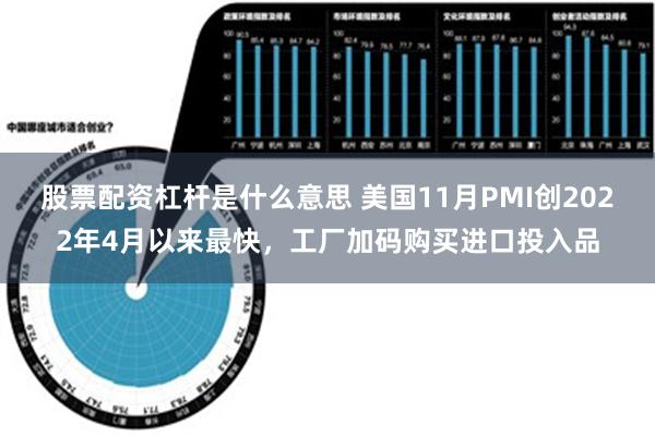 股票配资杠杆是什么意思 美国11月PMI创2022年4月以来最快，工厂加码购买进口投入品