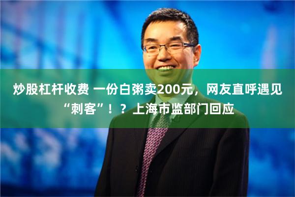 炒股杠杆收费 一份白粥卖200元，网友直呼遇见“刺客”！？上海市监部门回应