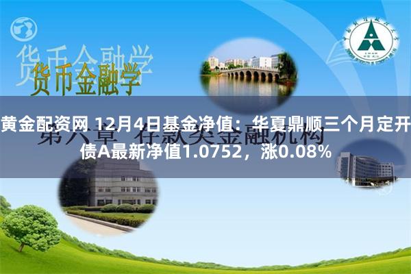 黄金配资网 12月4日基金净值：华夏鼎顺三个月定开债A最新净值1.0752，涨0.08%