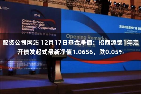 配资公司网站 12月17日基金净值：招商添锦1年定开债发起式最新净值1.0656，跌0.05%