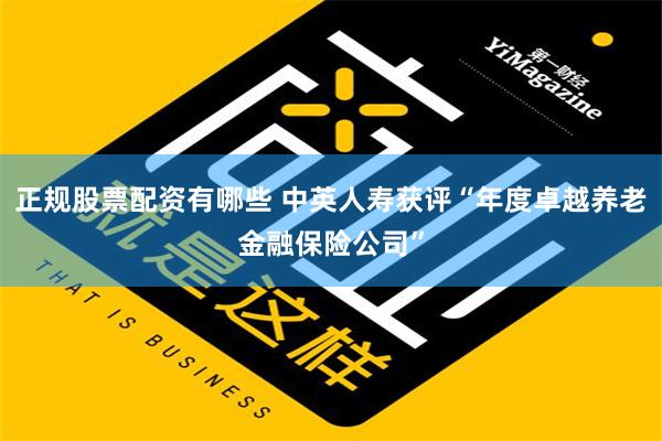 正规股票配资有哪些 中英人寿获评“年度卓越养老金融保险公司”